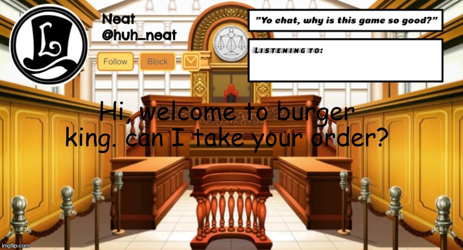 Huh_neat announcement template | Hi, welcome to burger king. can I take your order? | image tagged in huh_neat announcement template | made w/ Imgflip meme maker