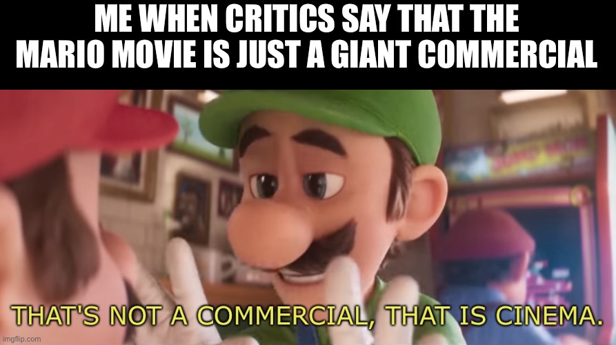 It feels like a movie to me | ME WHEN CRITICS SAY THAT THE MARIO MOVIE IS JUST A GIANT COMMERCIAL | image tagged in that is cinema,mario,mario movie,super mario,super mario bros,memes | made w/ Imgflip meme maker