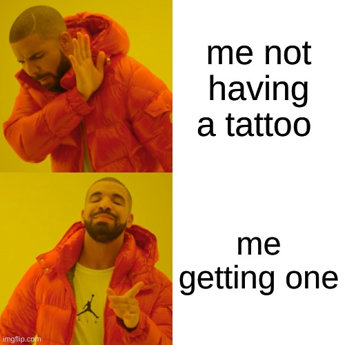 kids be like | me not having a tattoo; me getting one | image tagged in memes,tattoo | made w/ Imgflip meme maker