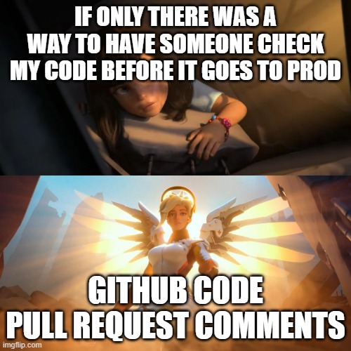 github comments to the rescue! | IF ONLY THERE WAS A WAY TO HAVE SOMEONE CHECK MY CODE BEFORE IT GOES TO PROD; GITHUB CODE PULL REQUEST COMMENTS | image tagged in overwatch mercy meme,software,development,git,pull request | made w/ Imgflip meme maker