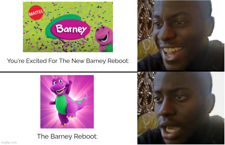 Me After Looking At The Barney Reboot | You're Excited For The New Barney Reboot:; The Barney Reboot: | image tagged in disappointed black guy,barney,barney the dinosaur | made w/ Imgflip meme maker