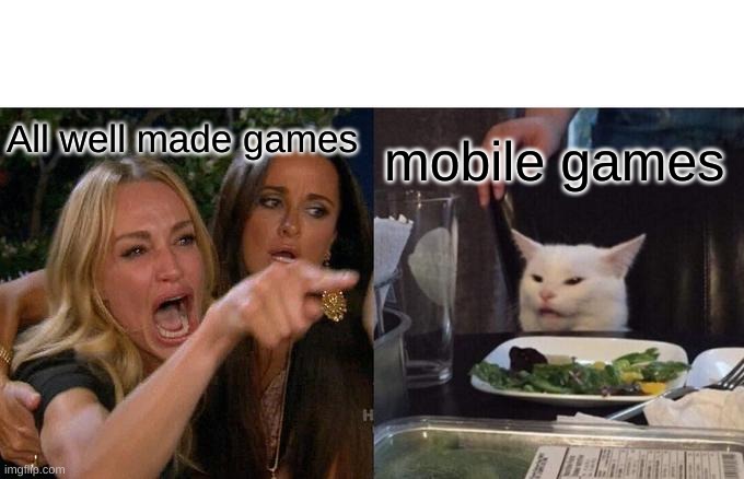 Woman Yelling At Cat | All well made games; mobile games | image tagged in memes,woman yelling at cat | made w/ Imgflip meme maker