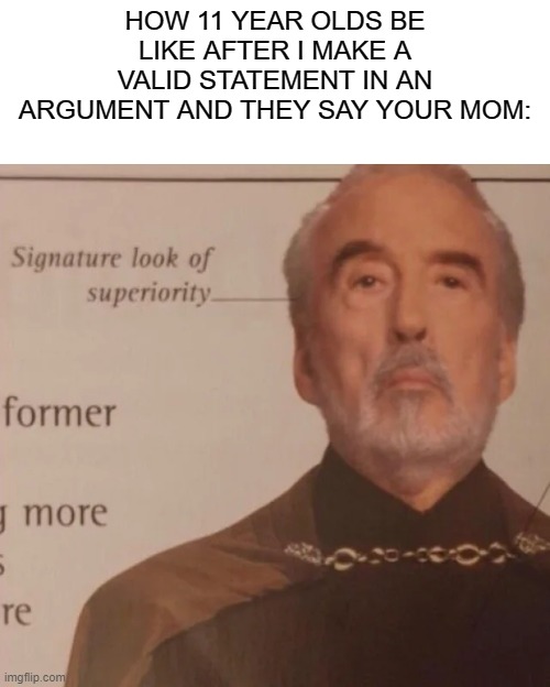 so annoying | HOW 11 YEAR OLDS BE LIKE AFTER I MAKE A VALID STATEMENT IN AN ARGUMENT AND THEY SAY YOUR MOM: | image tagged in signature look of superiority,funny,memes,little kid,your mom,if you read this tag you are cursed | made w/ Imgflip meme maker