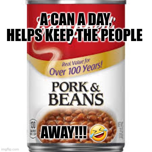 Pork & Beans | A CAN A DAY, HELPS KEEP THE PEOPLE; AWAY!!! 🤣 | image tagged in food | made w/ Imgflip meme maker