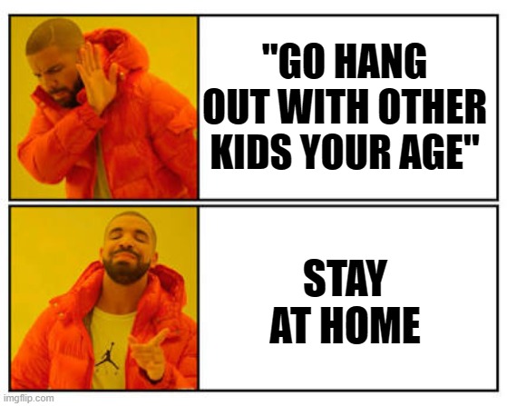 I don't trust people like that | "GO HANG OUT WITH OTHER KIDS YOUR AGE"; STAY AT HOME | image tagged in no - yes | made w/ Imgflip meme maker