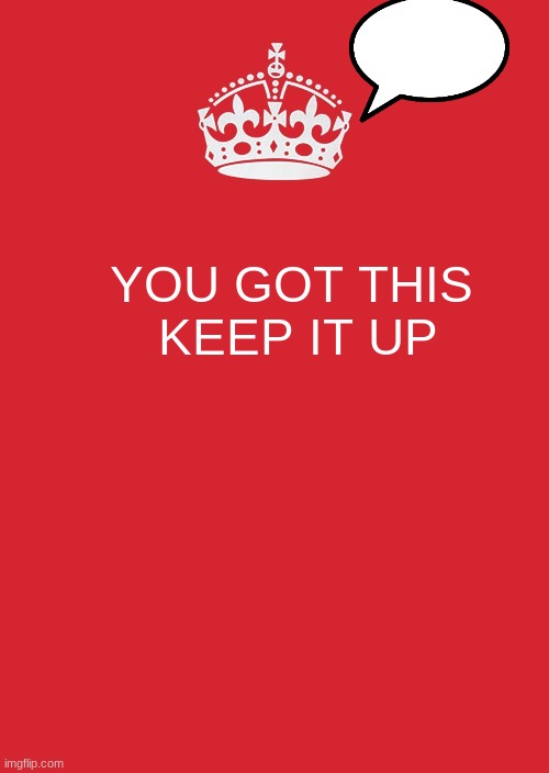Keep Calm And Carry On Red Meme | YOU GOT THIS 
KEEP IT UP | image tagged in memes,keep calm and carry on red | made w/ Imgflip meme maker