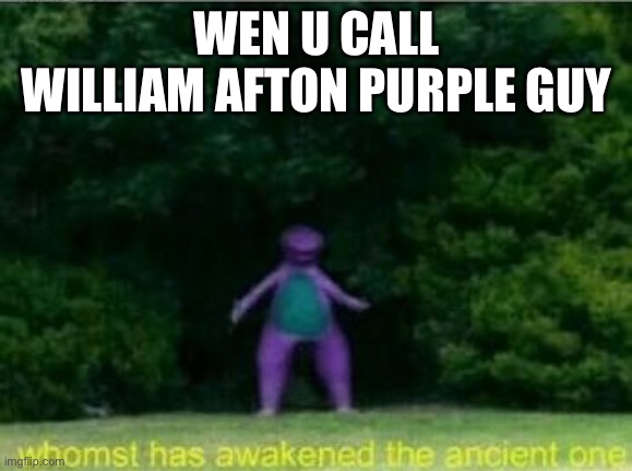 Whomst has awakened the ancient one | WEN U CALL WILLIAM AFTON PURPLE GUY | image tagged in whomst has awakened the ancient one,fnaf | made w/ Imgflip meme maker