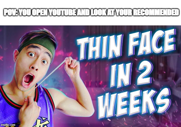 WOW | POV: YOU OPEN YOUTUBE AND LOOK AT YOUR RECOMMENDED | image tagged in youtube | made w/ Imgflip meme maker