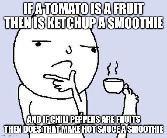 Does it? | IF A TOMATO IS A FRUIT THEN IS KETCHUP A SMOOTHIE; AND IF CHILI PEPPERS ARE FRUITS THEN DOES THAT MAKE HOT SAUCE A SMOOTHIE | image tagged in thinking meme | made w/ Imgflip meme maker