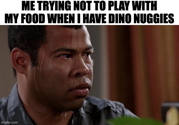 this is very hard to do | ME TRYING NOT TO PLAY WITH MY FOOD WHEN I HAVE DINO NUGGIES | image tagged in sweating bullets | made w/ Imgflip meme maker