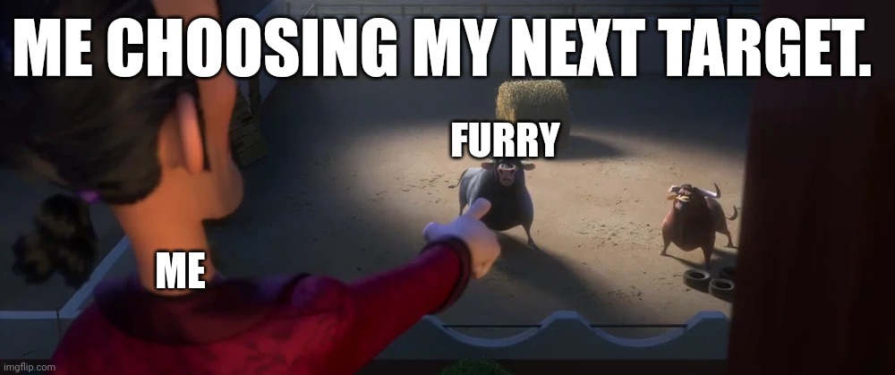 My Next Target | ME CHOOSING MY NEXT TARGET. ME; FURRY | image tagged in el primero selecting ferdinand | made w/ Imgflip meme maker