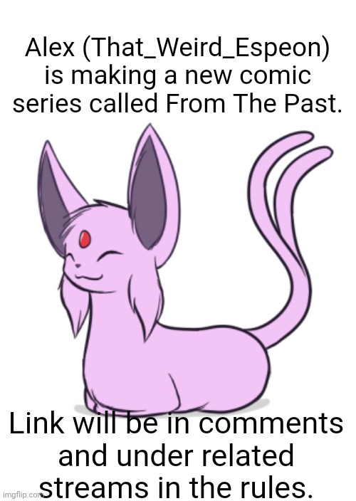 From The Past comics. | Alex (That_Weird_Espeon) is making a new comic series called From The Past. Link will be in comments
and under related
streams in the rules. | image tagged in espeon loaf | made w/ Imgflip meme maker