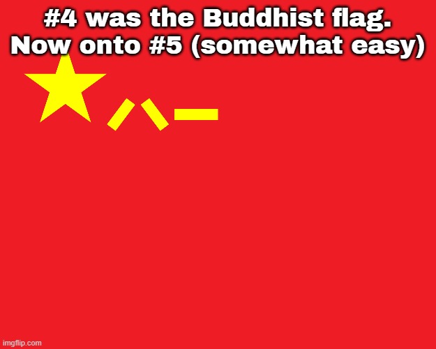 #4 was the Buddhist flag. Now onto #5 (somewhat easy) | made w/ Imgflip meme maker
