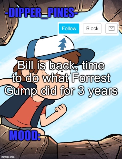 Mood: Stressed | Bill is back, time to do what Forrest Gump did for 3 years | image tagged in -dipper_pines- announcement template | made w/ Imgflip meme maker