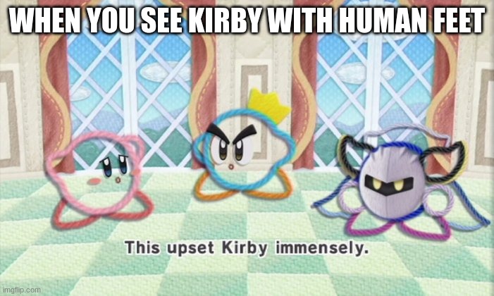 kirby but feet | WHEN YOU SEE KIRBY WITH HUMAN FEET | image tagged in this upset kirby immensely,kirby | made w/ Imgflip meme maker