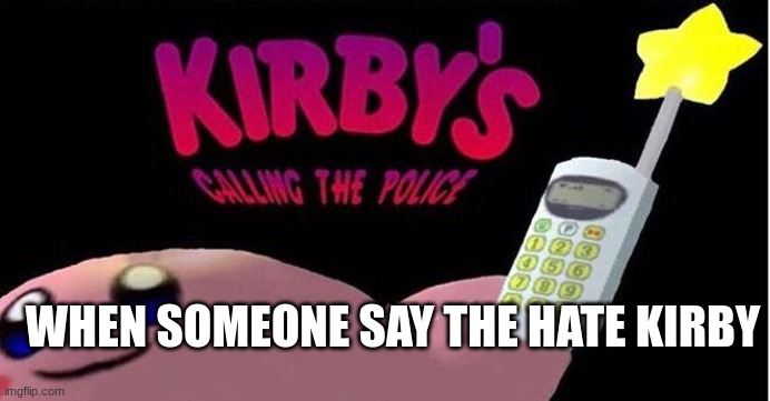 Kirby's calling the Police | WHEN SOMEONE SAY THE HATE KIRBY | image tagged in kirby's calling the police | made w/ Imgflip meme maker