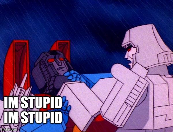 Transformers Megatron and Starscream | IM STUPID IM STUPID | image tagged in transformers megatron and starscream | made w/ Imgflip meme maker