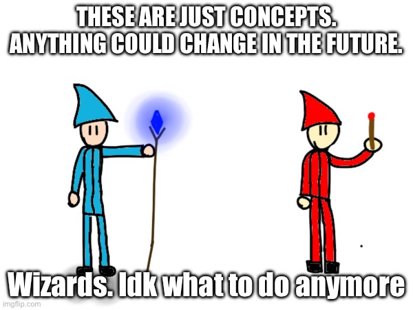 And No that crystal isn’t the crystal of creation. | THESE ARE JUST CONCEPTS. ANYTHING COULD CHANGE IN THE FUTURE. Wizards. Idk what to do anymore | made w/ Imgflip meme maker