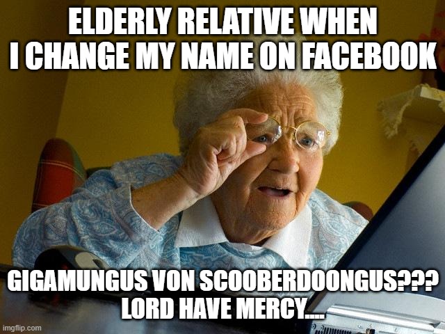 Grandma Finds The Internet | ELDERLY RELATIVE WHEN I CHANGE MY NAME ON FACEBOOK; GIGAMUNGUS VON SCOOBERDOONGUS???
LORD HAVE MERCY.... | image tagged in memes,grandma finds the internet | made w/ Imgflip meme maker