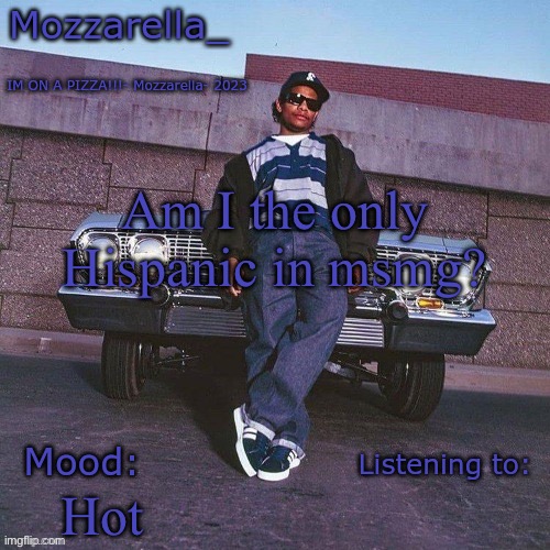 Eazy-E Temp | Am I the only Hispanic in msmg? Hot | image tagged in eazy-e temp | made w/ Imgflip meme maker