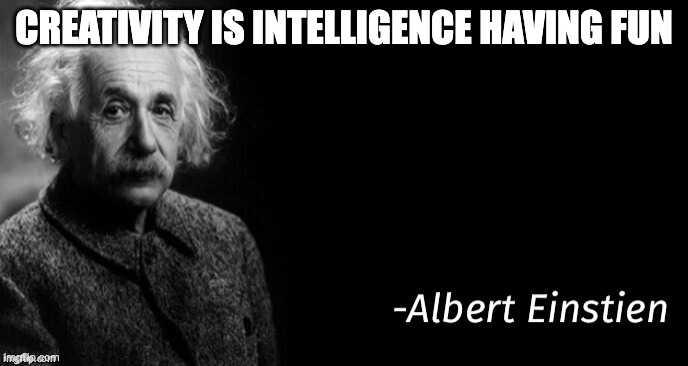 Quote of the day... | CREATIVITY IS INTELLIGENCE HAVING FUN | image tagged in albert einstein,quote,quotes,funny,memes,inspirational quote | made w/ Imgflip meme maker