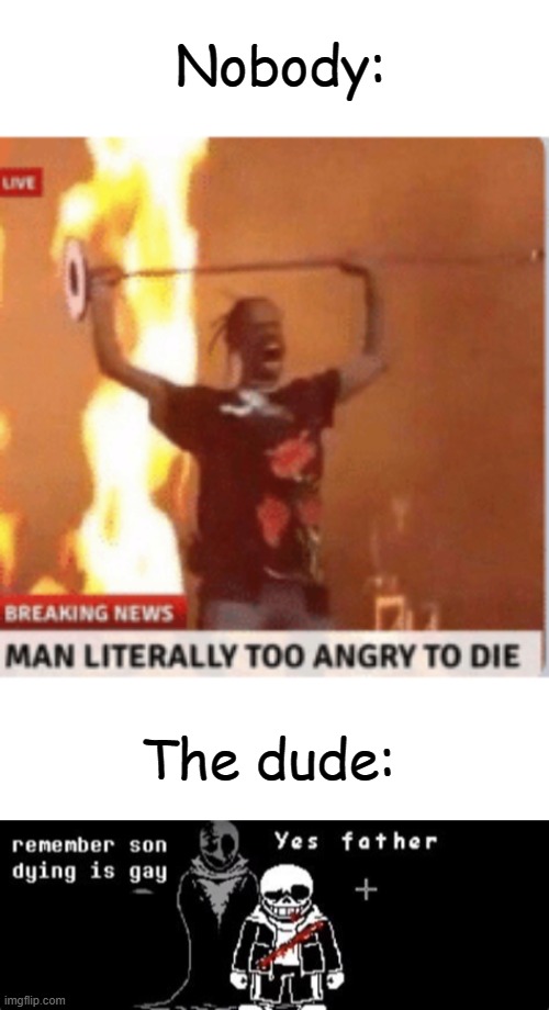 Wait a minute- | Nobody:; The dude: | image tagged in man literally too angery to die | made w/ Imgflip meme maker