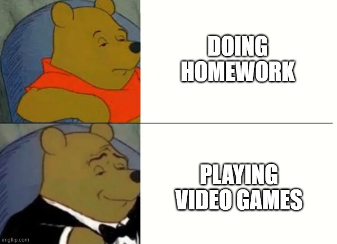 DR3 | DOING HOMEWORK; PLAYING VIDEO GAMES | image tagged in fancy winnie the pooh meme | made w/ Imgflip meme maker