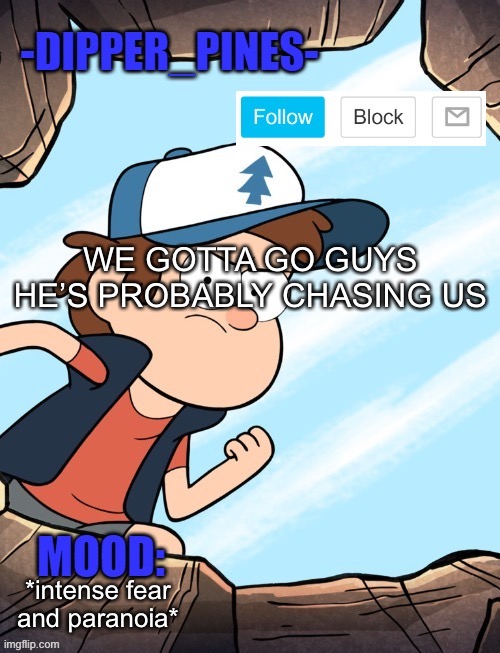 -Dipper_Pines- announcement template | WE GOTTA GO GUYS HE’S PROBABLY CHASING US; *intense fear and paranoia* | image tagged in -dipper_pines- announcement template | made w/ Imgflip meme maker