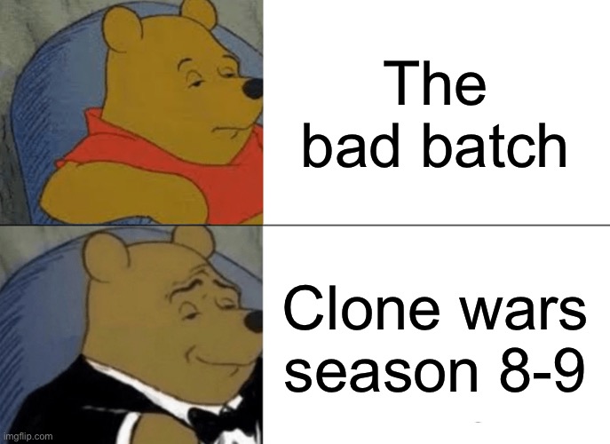 It basically is | The bad batch; Clone wars season 8-9 | image tagged in memes,tuxedo winnie the pooh,funny memes,funny,star wars | made w/ Imgflip meme maker