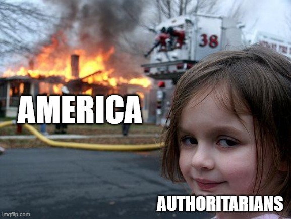 Authoritarians Hate America | AMERICA; AUTHORITARIANS | image tagged in memes,disaster girl,america,communism,democratic socialism,freedom | made w/ Imgflip meme maker