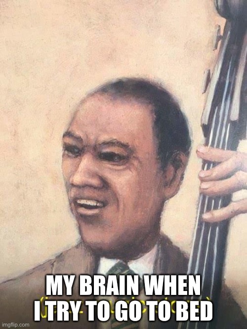 Jazz Music Stops | MY BRAIN WHEN I TRY TO GO TO BED | image tagged in jazz music stops | made w/ Imgflip meme maker