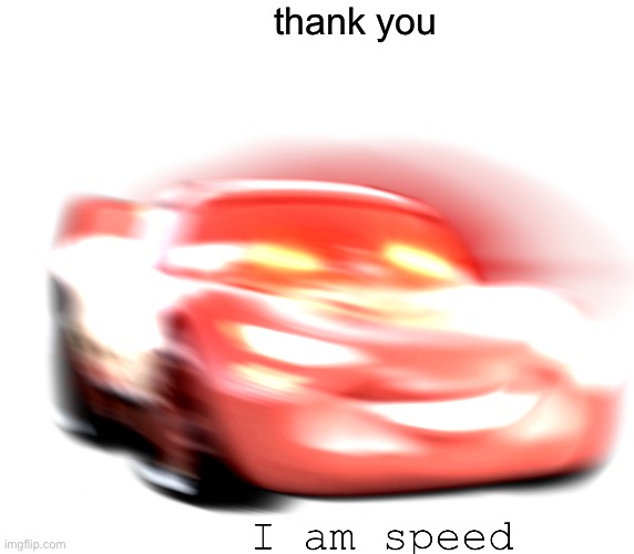 I Am Speed | thank you | image tagged in i am speed | made w/ Imgflip meme maker
