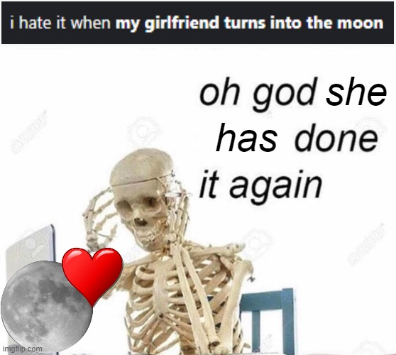 OH NO NOT MY GI- oh wait | she; has | image tagged in oh god i have done it again,i hate it when,girlfriend,moon | made w/ Imgflip meme maker