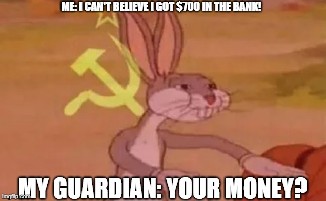 COMMUNIST! | ME: I CAN'T BELIEVE I GOT $700 IN THE BANK! MY GUARDIAN: YOUR MONEY? | image tagged in bugs bunny communist | made w/ Imgflip meme maker