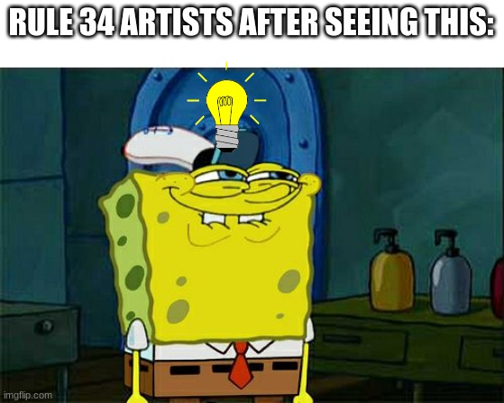 Don't You Squidward Meme | RULE 34 ARTISTS AFTER SEEING THIS: | image tagged in memes,don't you squidward | made w/ Imgflip meme maker
