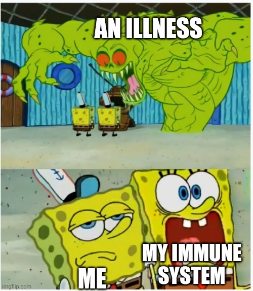 Day 4 of being ill | AN ILLNESS; MY IMMUNE SYSTEM; ME | image tagged in spongebob squarepants scared but also not scared,memes,funny,sick,help me | made w/ Imgflip meme maker