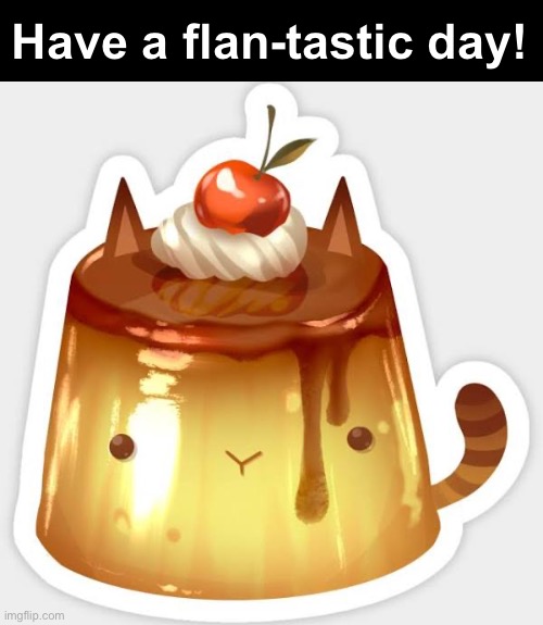 Have a flan-tastic day! | made w/ Imgflip meme maker