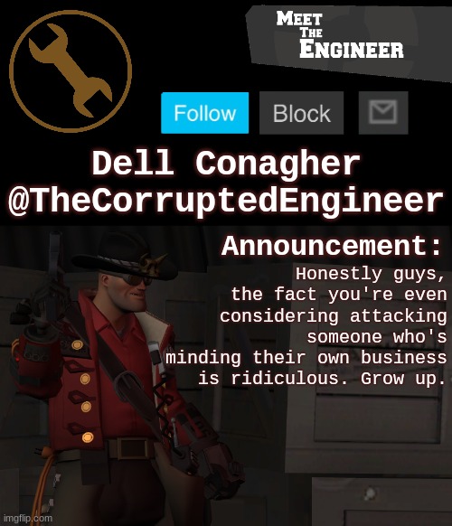 Corrupt's Engineer Announcement Template | Honestly guys, the fact you're even considering attacking someone who's minding their own business is ridiculous. Grow up. | image tagged in corrupt's engineer announcement template | made w/ Imgflip meme maker