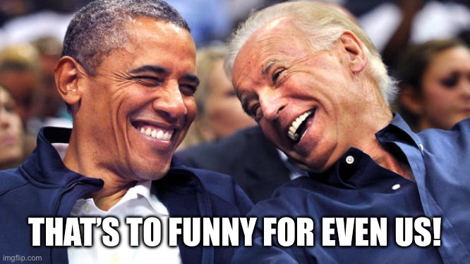 Obama and Biden laughingh it up | THAT’S TO FUNNY FOR EVEN US! | image tagged in obama and biden laughingh it up | made w/ Imgflip meme maker