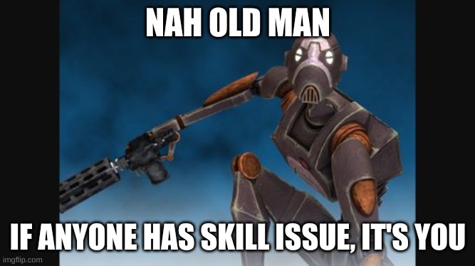 NAH OLD MAN IF ANYONE HAS SKILL ISSUE, IT'S YOU | made w/ Imgflip meme maker