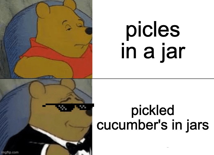 picels | picles in a jar; pickled cucumber's in jars | image tagged in memes,tuxedo winnie the pooh | made w/ Imgflip meme maker