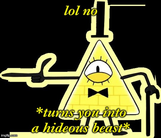 Laughing and Pointing Bill Cipher | lol no *turns you into a hideous beast* | image tagged in laughing and pointing bill cipher | made w/ Imgflip meme maker