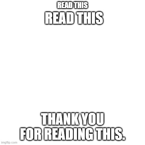 thx | READ THIS; READ THIS; THANK YOU FOR READING THIS. | image tagged in memes,blank transparent square,reading,read all about it,what,you're welcome | made w/ Imgflip meme maker