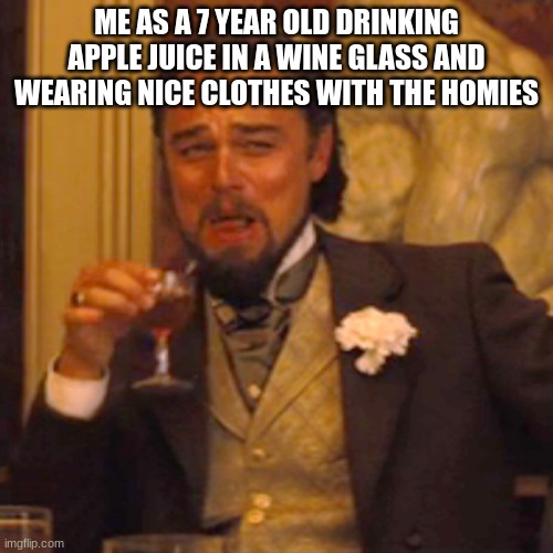 Laughing Leo Meme | ME AS A 7 YEAR OLD DRINKING APPLE JUICE IN A WINE GLASS AND WEARING NICE CLOTHES WITH THE HOMIES | image tagged in memes,laughing leo | made w/ Imgflip meme maker