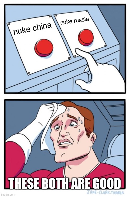 nuke | nuke russia; nuke china; THESE BOTH ARE GOOD | image tagged in memes,two buttons | made w/ Imgflip meme maker