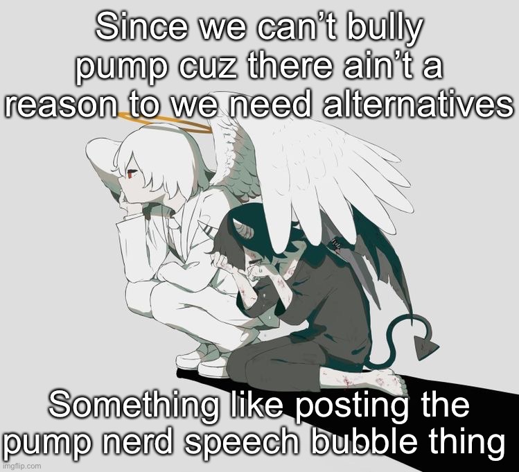 Avogado6 depression | Since we can’t bully pump cuz there ain’t a reason to we need alternatives; Something like posting the pump nerd speech bubble thing | image tagged in avogado6 depression | made w/ Imgflip meme maker