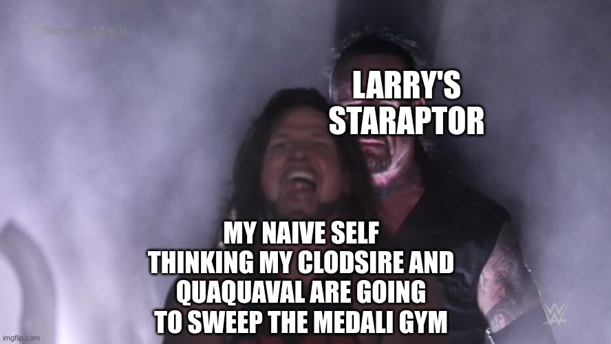 i finished this fight ages ago but only thought of this meme now | LARRY'S STARAPTOR; MY NAIVE SELF THINKING MY CLODSIRE AND QUAQUAVAL ARE GOING TO SWEEP THE MEDALI GYM | image tagged in aj styles undertaker | made w/ Imgflip meme maker