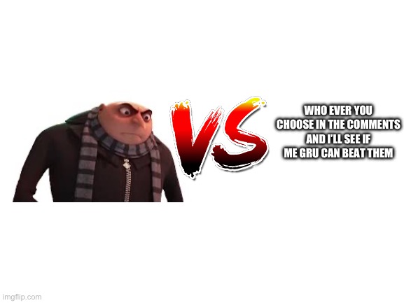 Pick anybody and I’ll debate if I can beat them | WHO EVER YOU CHOOSE IN THE COMMENTS AND I’LL SEE IF ME GRU CAN BEAT THEM | image tagged in blank white template | made w/ Imgflip meme maker