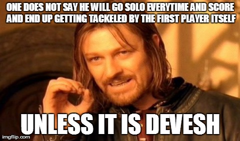 One Does Not Simply Meme | ONE DOES NOT SAY HE WILL GO SOLO EVERYTIME AND SCORE AND END UP GETTING TACKELED BY THE FIRST PLAYER ITSELF UNLESS IT IS DEVESH | image tagged in memes,one does not simply | made w/ Imgflip meme maker
