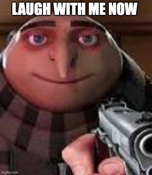 Gru with Gun | LAUGH WITH ME NOW | image tagged in gru with gun | made w/ Imgflip meme maker